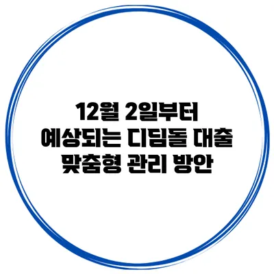 12월 2일부터 예상되는 디딤돌 대출 맞춤형 관리 방안