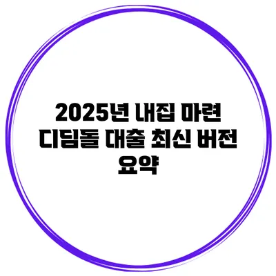 2025년 내집 마련 디딤돌 대출 최신 버전 요약