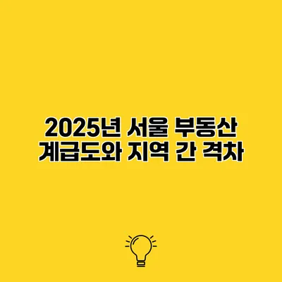 2025년 서울 부동산 계급도와 지역 간 격차