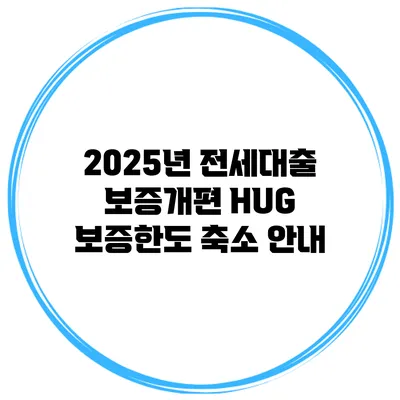 2025년 전세대출 보증개편 HUG 보증한도 축소 안내