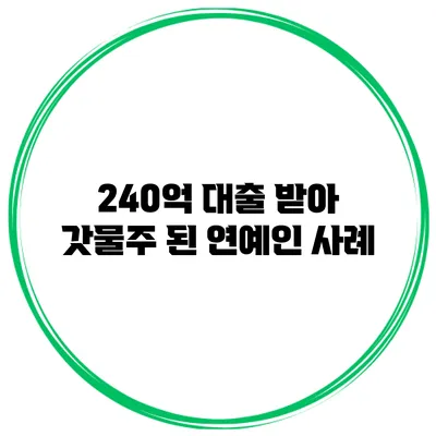 240억 대출 받아 갓물주 된 연예인 사례