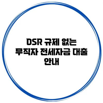 DSR 규제 없는 무직자 전세자금 대출 안내