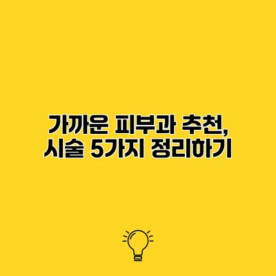 가까운 피부과 추천, 시술 5가지 정리하기
