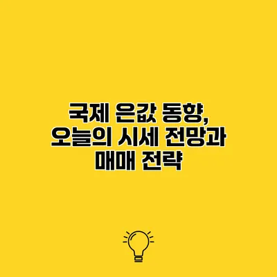 국제 은값 동향, 오늘의 시세 전망과 매매 전략
