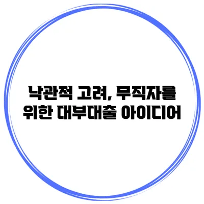 낙관적 고려, 무직자를 위한 대부대출 아이디어