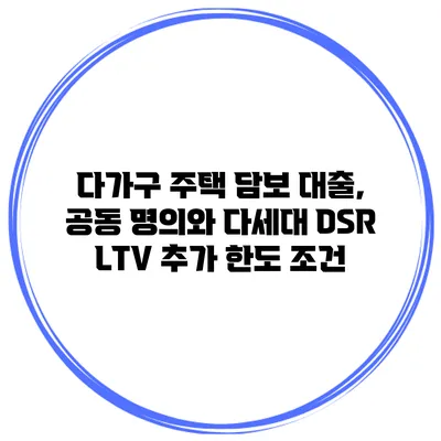다가구 주택 담보 대출, 공동 명의와 다세대 DSR LTV 추가 한도 조건