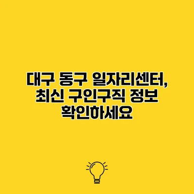 대구 동구 일자리센터, 최신 구인구직 정보 확인하세요