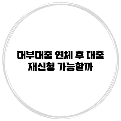 대부대출 연체 후 대출 재신청 가능할까?