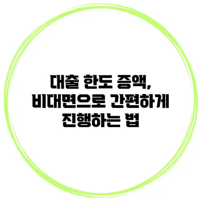 대출 한도 증액, 비대면으로 간편하게 진행하는 법