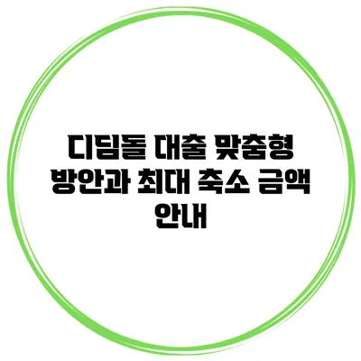디딤돌 대출 맞춤형 방안과 최대 축소 금액 안내