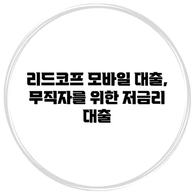 리드코프 모바일 대출, 무직자를 위한 저금리 대출