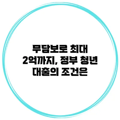 무담보로 최대 2억까지, 정부 청년 대출의 조건은?