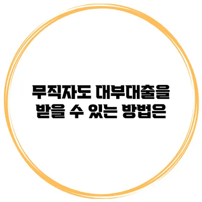 무직자도 대부대출을 받을 수 있는 방법은?