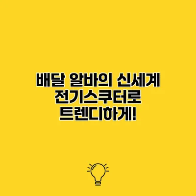 배달 알바의 신세계 전기스쿠터로 트렌디하게!