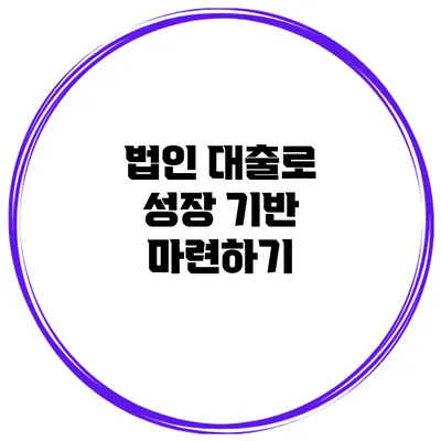 법인 대출로 성장 기반 마련하기