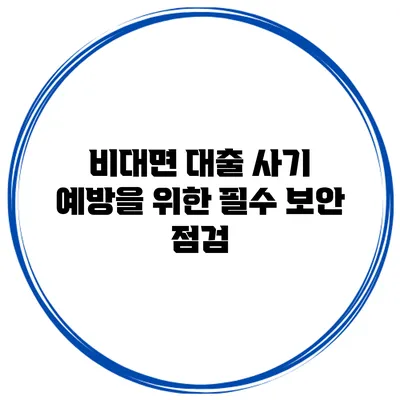 비대면 대출 사기 예방을 위한 필수 보안 점검
