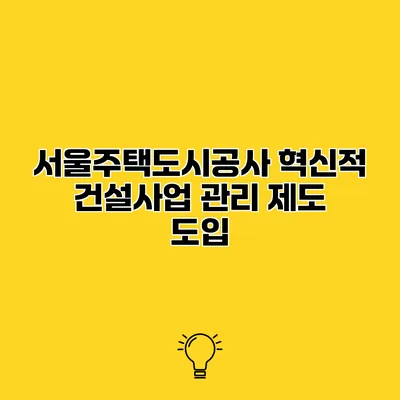 서울주택도시공사 혁신적 건설사업 관리 제도 도입