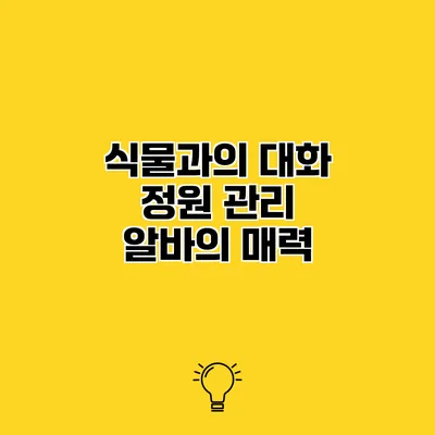 식물과의 대화 정원 관리 알바의 매력