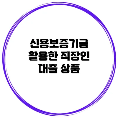 신용보증기금 활용한 직장인 대출 상품