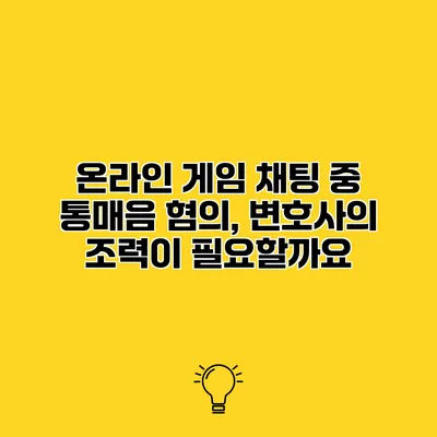 온라인 게임 채팅 중 통매음 혐의, 변호사의 조력이 필요할까요?