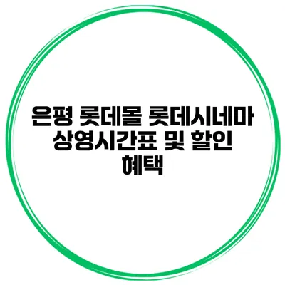 은평 롯데몰 롯데시네마 상영시간표 및 할인 혜택