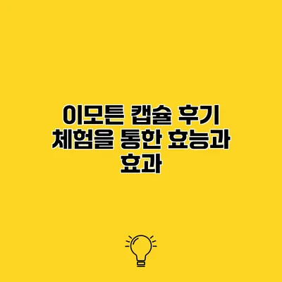 이모튼 캡슐 후기 체험을 통한 효능과 효과