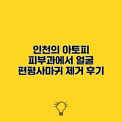 인천의 아토피 피부과에서 얼굴 편평사마귀 제거 후기
