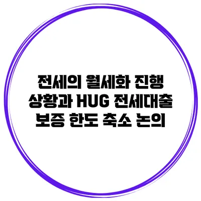 전세의 월세화 진행 상황과 HUG 전세대출 보증 한도 축소 논의