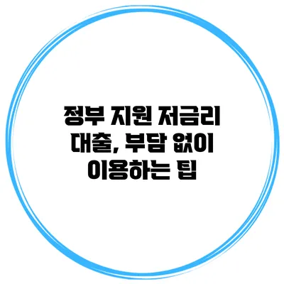 정부 지원 저금리 대출, 부담 없이 이용하는 팁