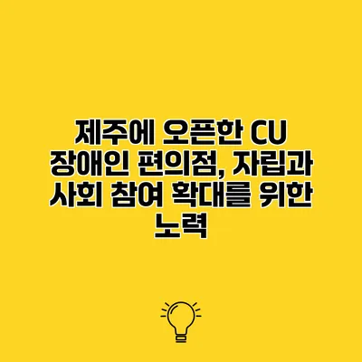 제주에 오픈한 CU 장애인 편의점, 자립과 사회 참여 확대를 위한 노력