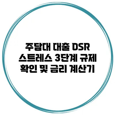주담대 대출 DSR 스트레스 3단계 규제 확인 및 금리 계산기