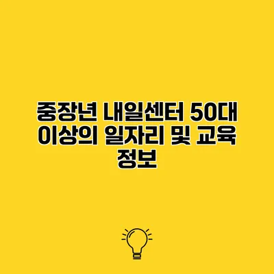 중장년 내일센터 50대 이상의 일자리 및 교육 정보