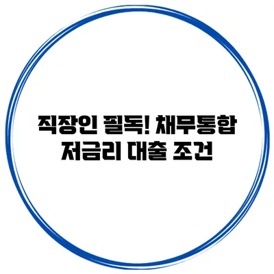 직장인 필독! 채무통합 저금리 대출 조건