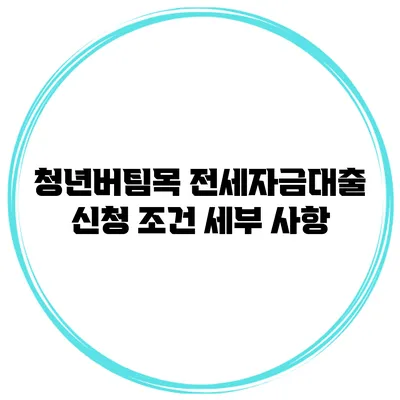 청년버팀목 전세자금대출 신청 조건 세부 사항