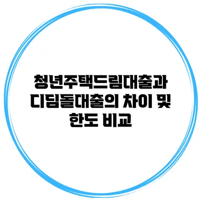 청년주택드림대출과 디딤돌대출의 차이 및 한도 비교
