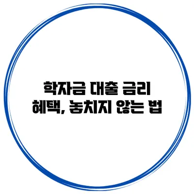 학자금 대출 금리 혜택, 놓치지 않는 법
