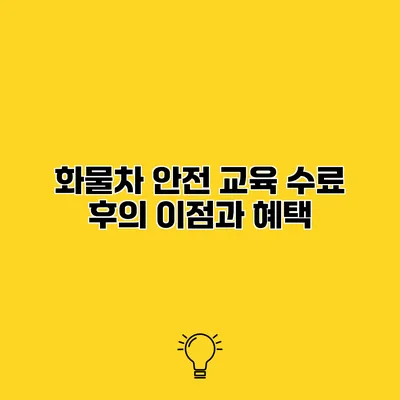 화물차 안전 교육 수료 후의 이점과 혜택