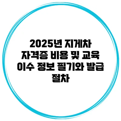 2025년 지게차 자격증 비용 및 교육 이수 정보 필기와 발급 절차