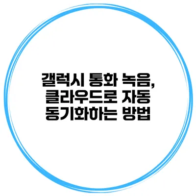 갤럭시 통화 녹음, 클라우드로 자동 동기화하는 방법