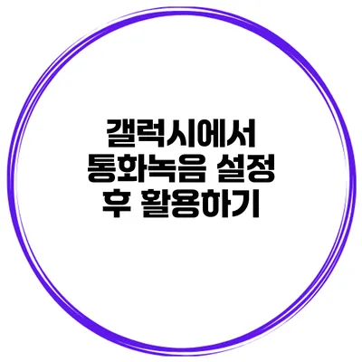 갤럭시에서 통화녹음 설정 후 활용하기