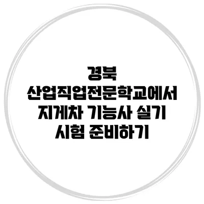 경북 산업직업전문학교에서 지게차 기능사 실기 시험 준비하기