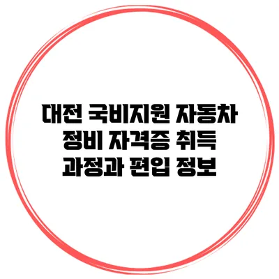 대전 국비지원 자동차 정비 자격증 취득 과정과 편입 정보