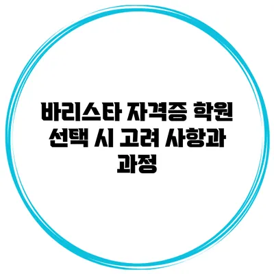 바리스타 자격증 학원 선택 시 고려 사항과 과정
