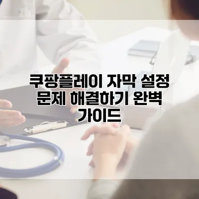 쿠팡플레이 자막 설정 문제 해결하기: 완벽 가이드