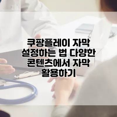쿠팡플레이 자막 설정하는 법: 다양한 콘텐츠에서 자막 활용하기